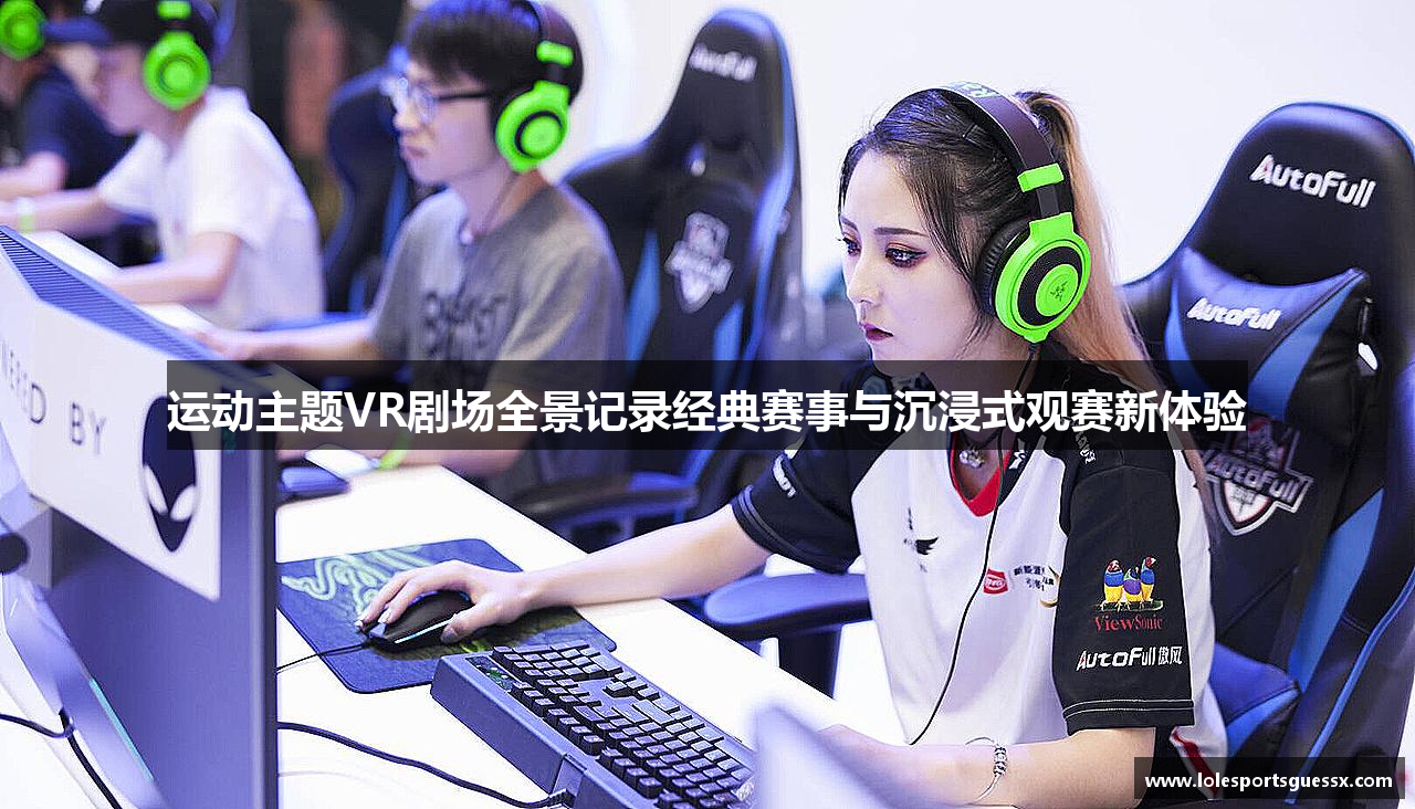 运动主题VR剧场全景记录经典赛事与沉浸式观赛新体验